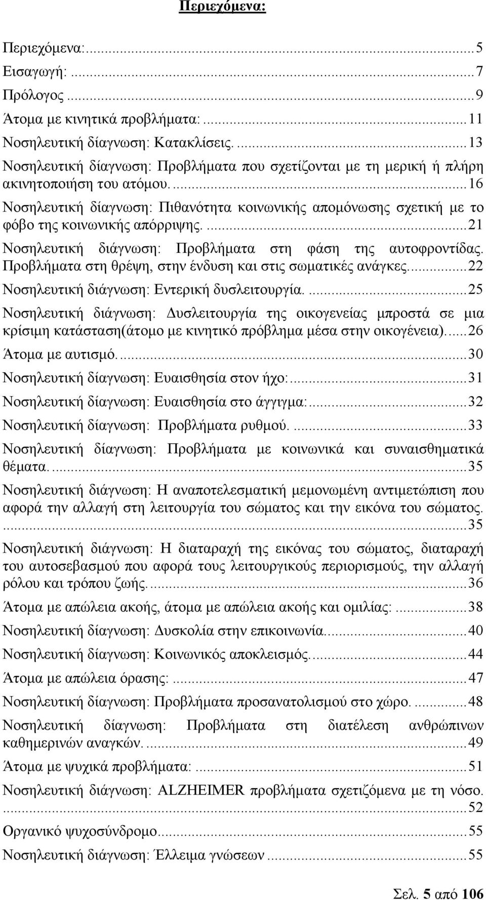 ..16 Νοσηλευτική δίαγνωση: Πιθανότητα κοινωνικής αποµόνωσης σχετική µε το φόβο της κοινωνικής απόρριψης....21 Νοσηλευτική διάγνωση: Προβλήµατα στη φάση της αυτοφροντίδας.