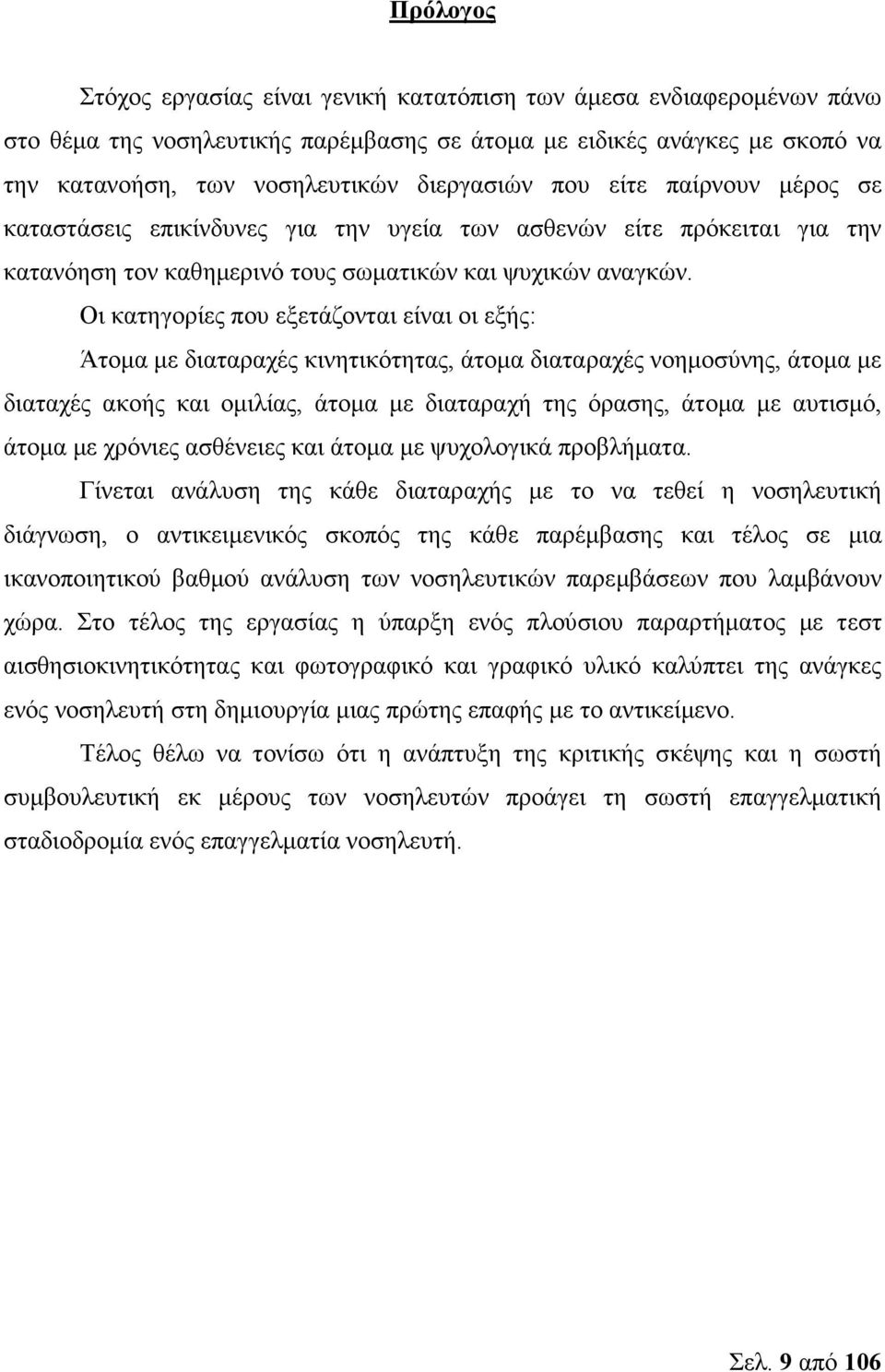 Οι κατηγορίες που εξετάζονται είναι οι εξής: Άτοµα µε διαταραχές κινητικότητας, άτοµα διαταραχές νοηµοσύνης, άτοµα µε διαταχές ακοής και οµιλίας, άτοµα µε διαταραχή της όρασης, άτοµα µε αυτισµό,