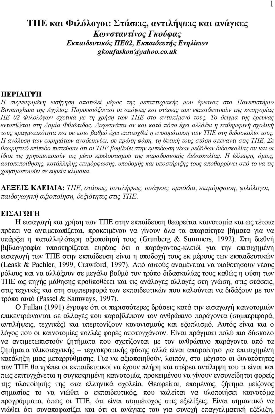 Παρουσιάζονται οι απόψεις και στάσεις των εκπαιδευτικών της κατηγορίας ΠΕ 02 Φιλολόγων σχετικά µε τη χρήση των ΤΠΕ στο αντικείµενό τους. Το δείγµα της έρευνας εντοπίζεται στη Λαµία Φθιώτιδας.