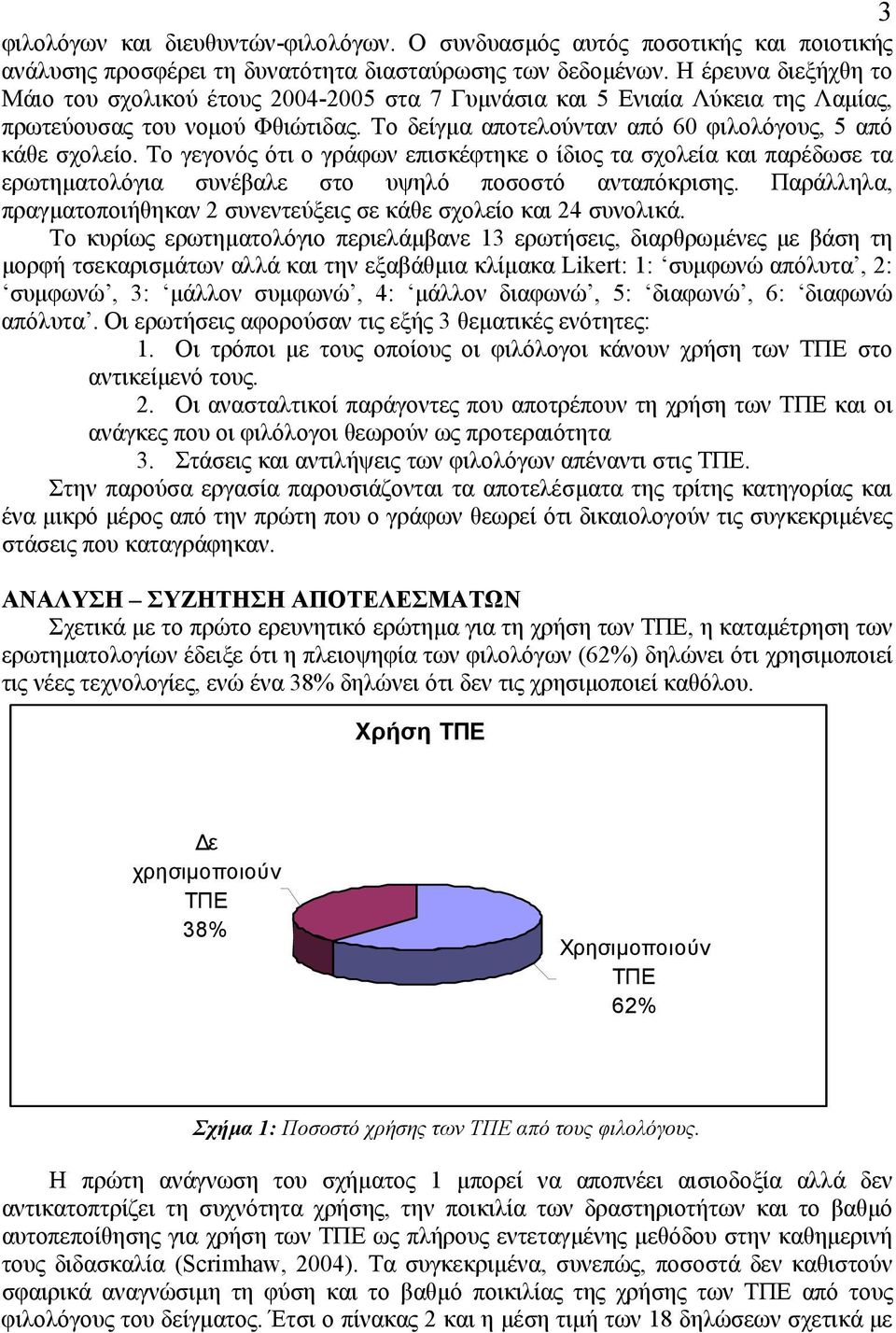 Το γεγονός ότι ο γράφων επισκέφτηκε ο ίδιος τα σχολεία και παρέδωσε τα ερωτηµατολόγια συνέβαλε στο υψηλό ποσοστό ανταπόκρισης.