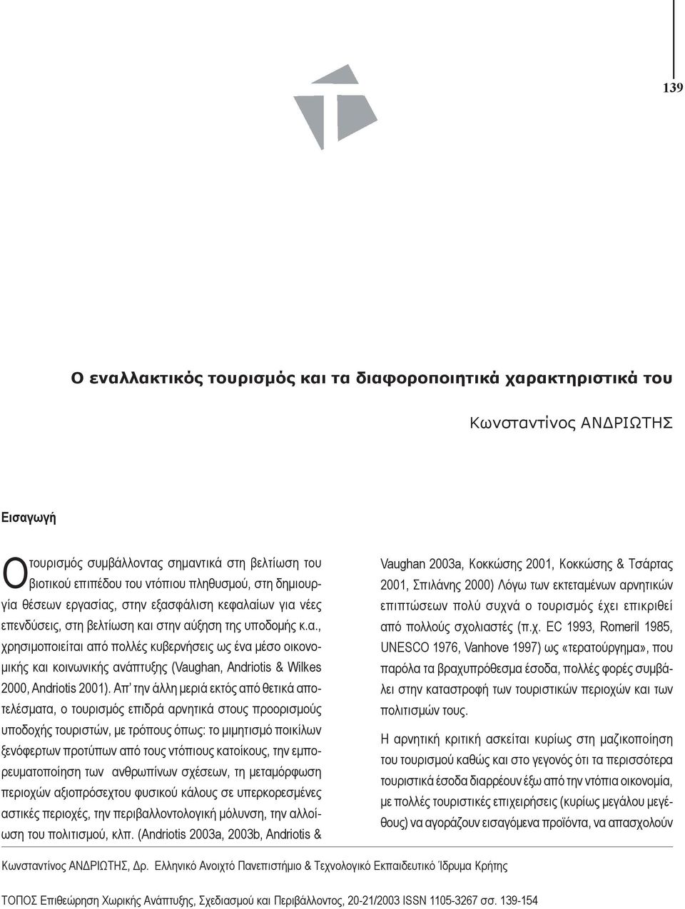 Απ την άλλη μεριά εκτός από θετικά αποτελέσματα, ο τουρισμός επιδρά αρνητικά στους προορισμούς υποδοχής τουριστών, με τρόπους όπως: το μιμητισμό ποικίλων ξενόφερτων προτύπων από τους ντόπιους