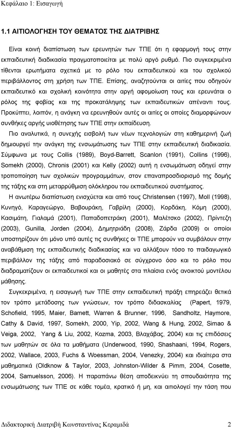 Επίσης, αναζητούνται οι αιτίες που οδηγούν εκπαιδευτικό και σχολική κοινότητα στην αργή αφομοίωση τους και ερευνάται ο ρόλος της φοβίας και της προκατάληψης των εκπαιδευτικών απέναντι τους.