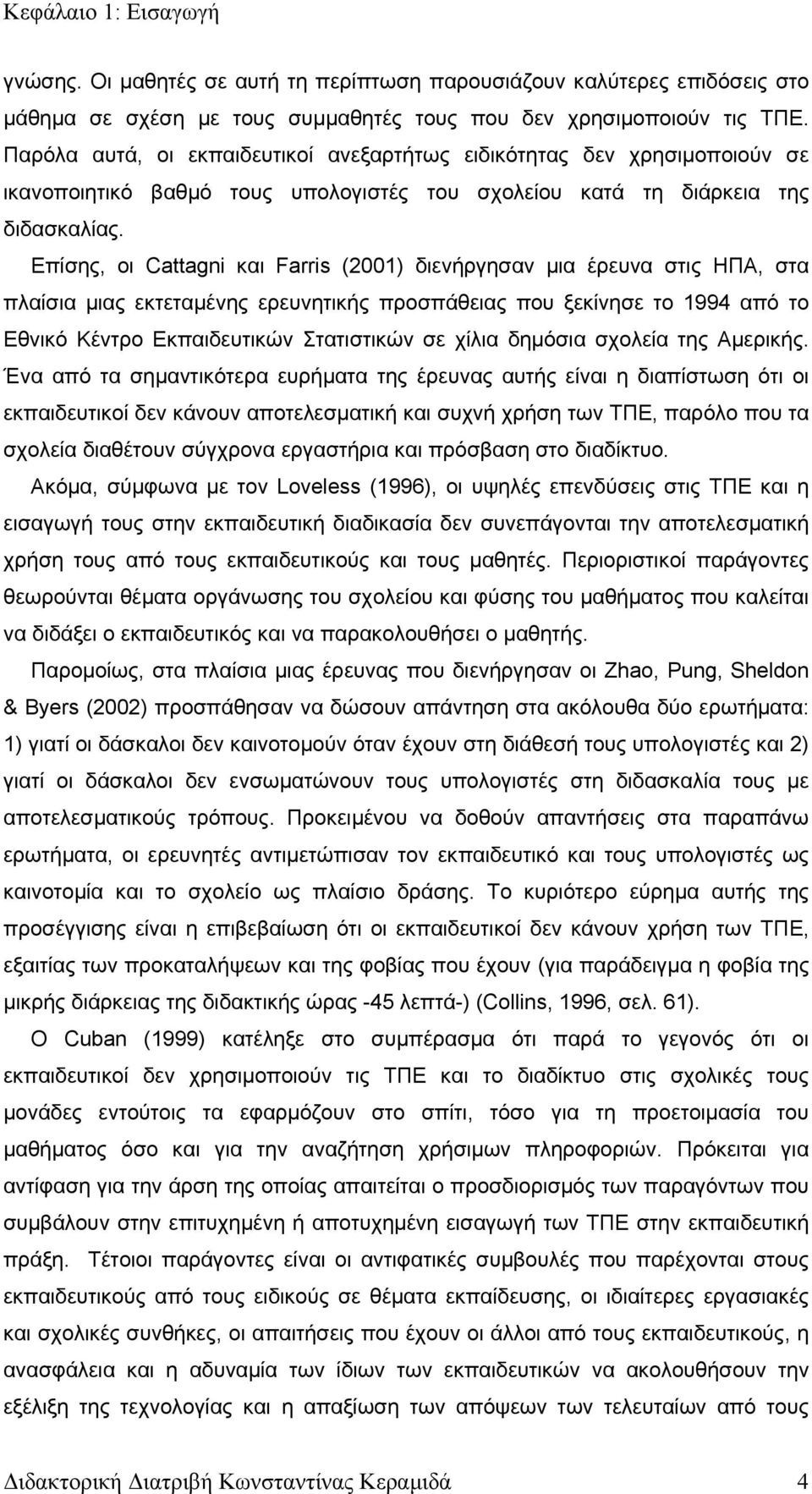 Επίσης, οι Cattagni και Farris (2001) διενήργησαν μια έρευνα στις ΗΠΑ, στα πλαίσια μιας εκτεταμένης ερευνητικής προσπάθειας που ξεκίνησε το 1994 από το Εθνικό Κέντρο Εκπαιδευτικών Στατιστικών σε