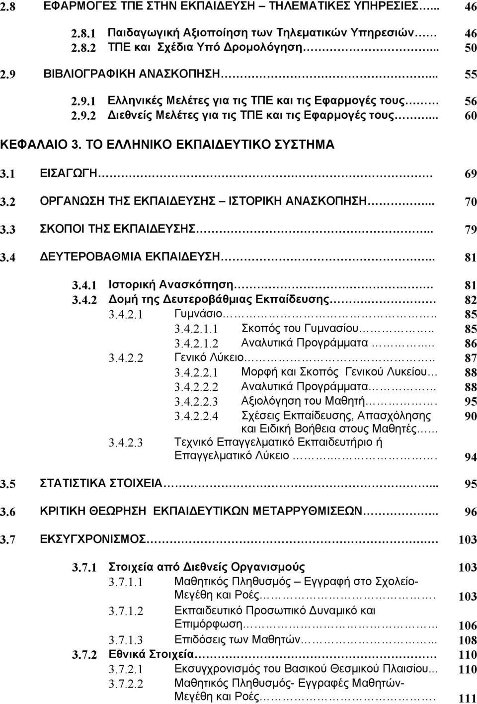 2 ΟΡΓΑΝΩΣΗ ΤΗΣ ΕΚΠΑΙΔΕΥΣΗΣ ΙΣΤΟΡΙΚΗ ΑΝΑΣΚΟΠΗΣΗ... 70 3.3 ΣΚΟΠΟΙ ΤΗΣ ΕΚΠΑΙΔΕΥΣΗΣ.. 79 3.4 ΔΕΥΤΕΡΟΒΑΘΜΙΑ ΕΚΠΑΙΔΕΥΣΗ.. 81 3.4.1 Ιστορική Ανασκόπηση. 81 3.4.2 Δομή της Δευτεροβάθμιας Εκπαίδευσης. 82 3.4.2.1 Γυμνάσιο.