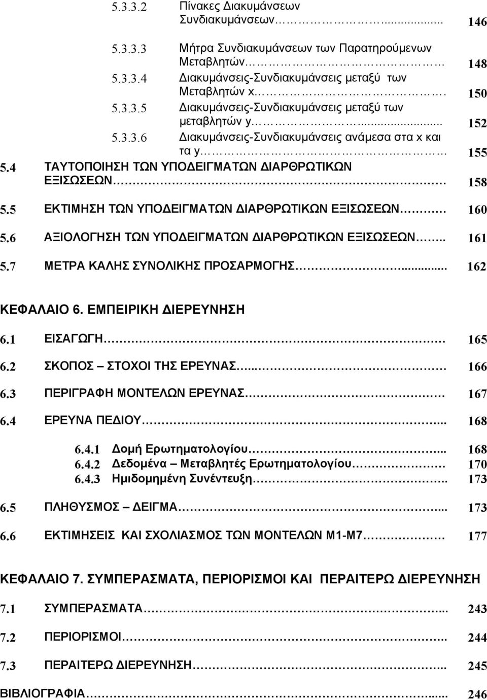 6 ΑΞΙΟΛΟΓΗΣΗ ΤΩΝ ΥΠΟΔΕΙΓΜΑΤΩΝ ΔΙΑΡΘΡΩΤΙΚΩΝ ΕΞΙΣΩΣΕΩΝ.. 161 5.7 ΜΕΤΡΑ ΚΑΛΗΣ ΣΥΝΟΛΙΚΗΣ ΠΡΟΣΑΡΜΟΓΗΣ... 162 ΚΕΦΑΛΑΙΟ 6. ΕΜΠΕΙΡΙΚΗ ΔΙΕΡΕΥΝΗΣΗ 6.1 ΕΙΣΑΓΩΓΗ 165 6.2 ΣΚΟΠΟΣ ΣΤΟΧΟΙ ΤΗΣ ΕΡΕΥΝΑΣ... 166 6.