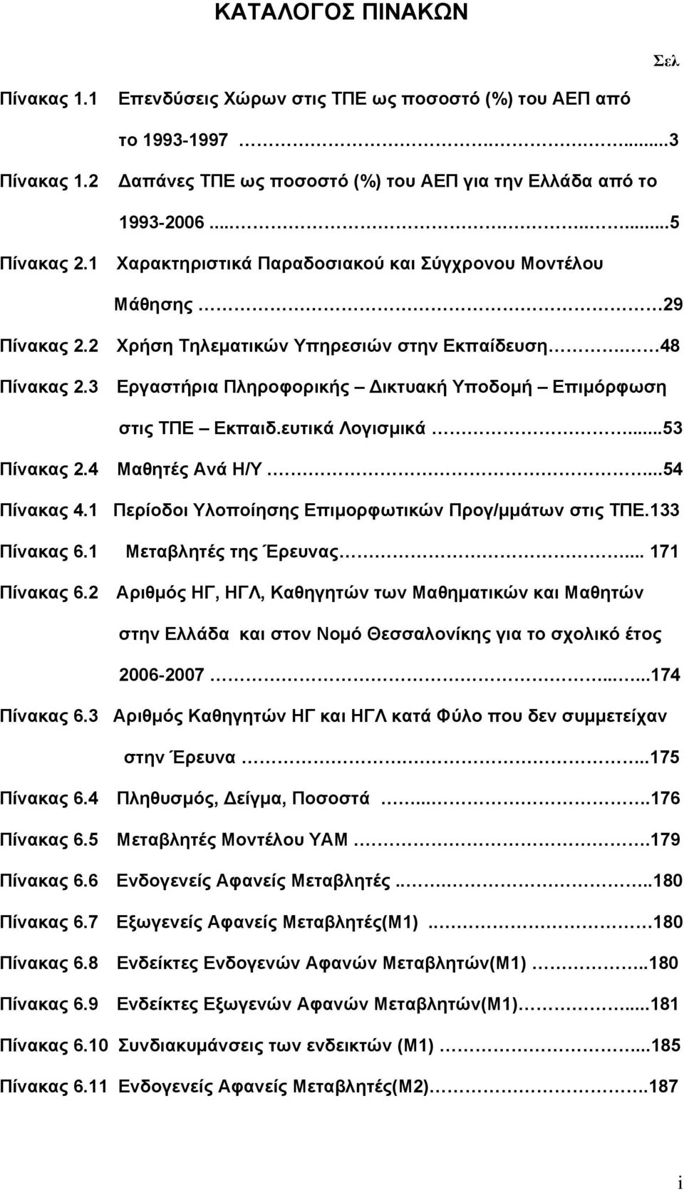 3 Εργαστήρια Πληροφορικής Δικτυακή Υποδομή Επιμόρφωση στις ΤΠΕ Εκπαιδ.ευτικά Λογισμικά...53 Πίνακας 2.4 Μαθητές Ανά Η/Υ....54 Πίνακας 4.1 Περίοδοι Υλοποίησης Επιμορφωτικών Προγ/μμάτων στις ΤΠΕ.