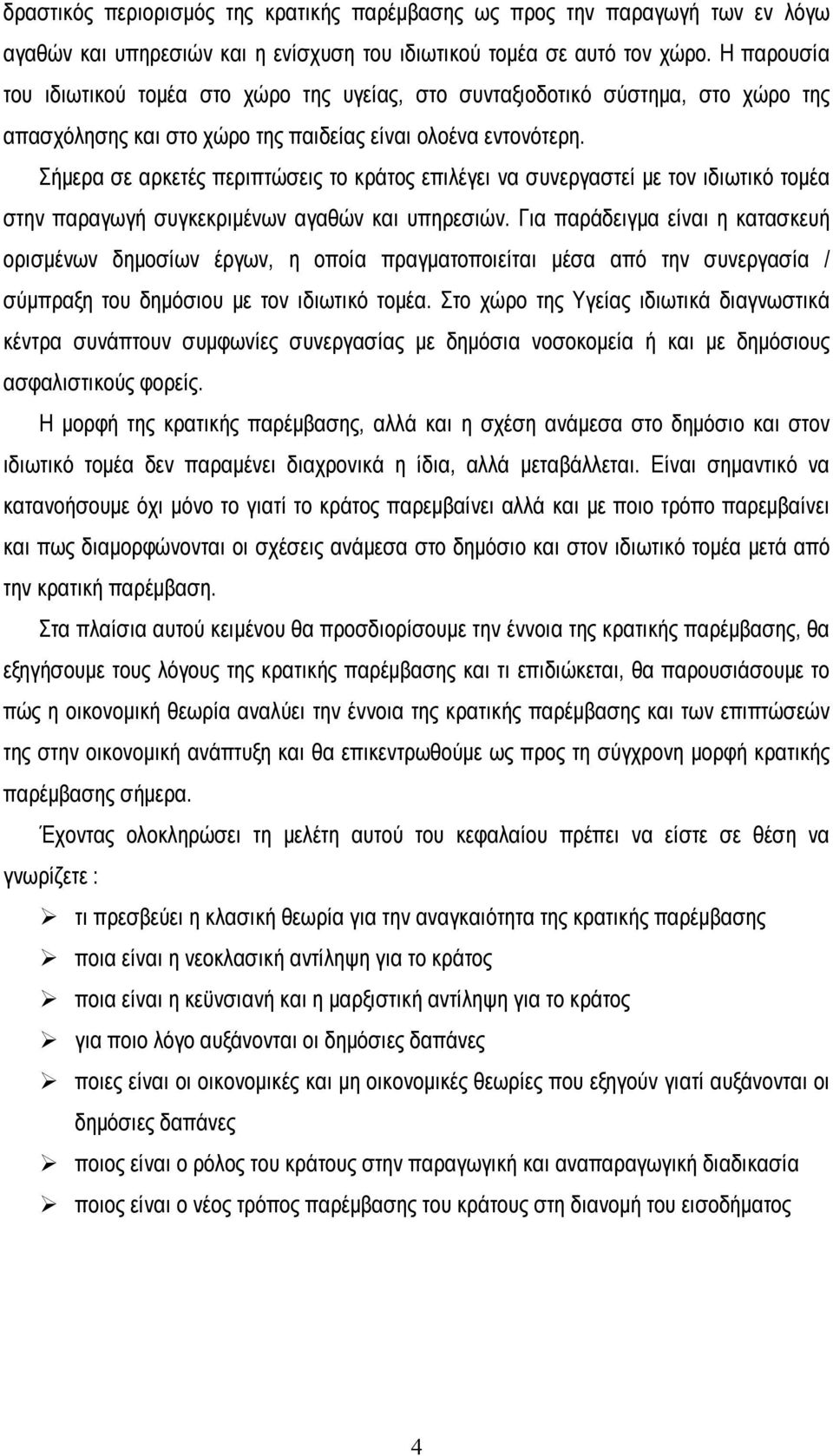 Σήμερα σε αρκετές περιπτώσεις το κράτος επιλέγει να συνεργαστεί με τον ιδιωτικό τομέα στην παραγωγή συγκεκριμένων αγαθών και υπηρεσιών.