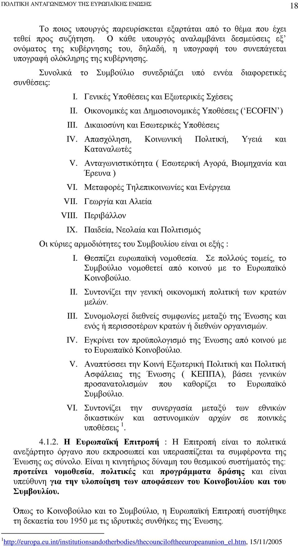 Συνολικά το Συμβούλιο συνεδριάζει υπό εννέα διαφορετικές συνθέσεις: I. Γενικές Υποθέσεις και Εξωτερικές Σχέσεις II. Οικονομικές και Δημοσιονομικές Υποθέσεις ( ECOFIN ) III.