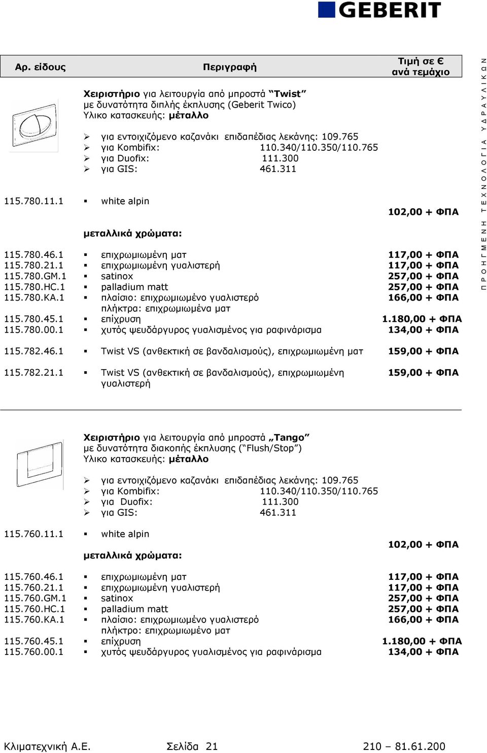 1 επιχρωμιωμένη γυαλιστερή 117,00 + ΦΠΑ 115.780.GM.1 satinox 257,00 + ΦΠΑ 115.780.HC.1 palladium matt 257,00 + ΦΠΑ 115.780.KA.