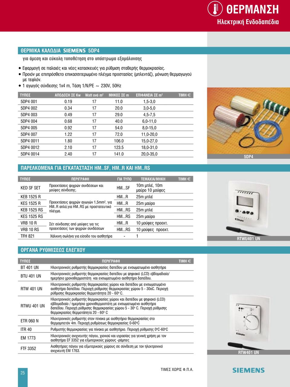 1 αγωγός σύνδεσης 1x4 m, Τάση 1/Ν/ΡΕ ~ 230V, 50Hz ΤΥΠΟΣ ΑΠΟΔΟΣΗ ΣΕ Kw Watt ανά m 2 MΗΚΟΣ ΣΕ m ΕΠΙΦΑΝΕΙΑ ΣΕ m 2 ΤΙΜΗ 5DP4 001 0.19 17 11.0 1,5-3,0 5DP4 002 0.34 17 20.0 3,0-5,0 5DP4 003 0.49 17 29.