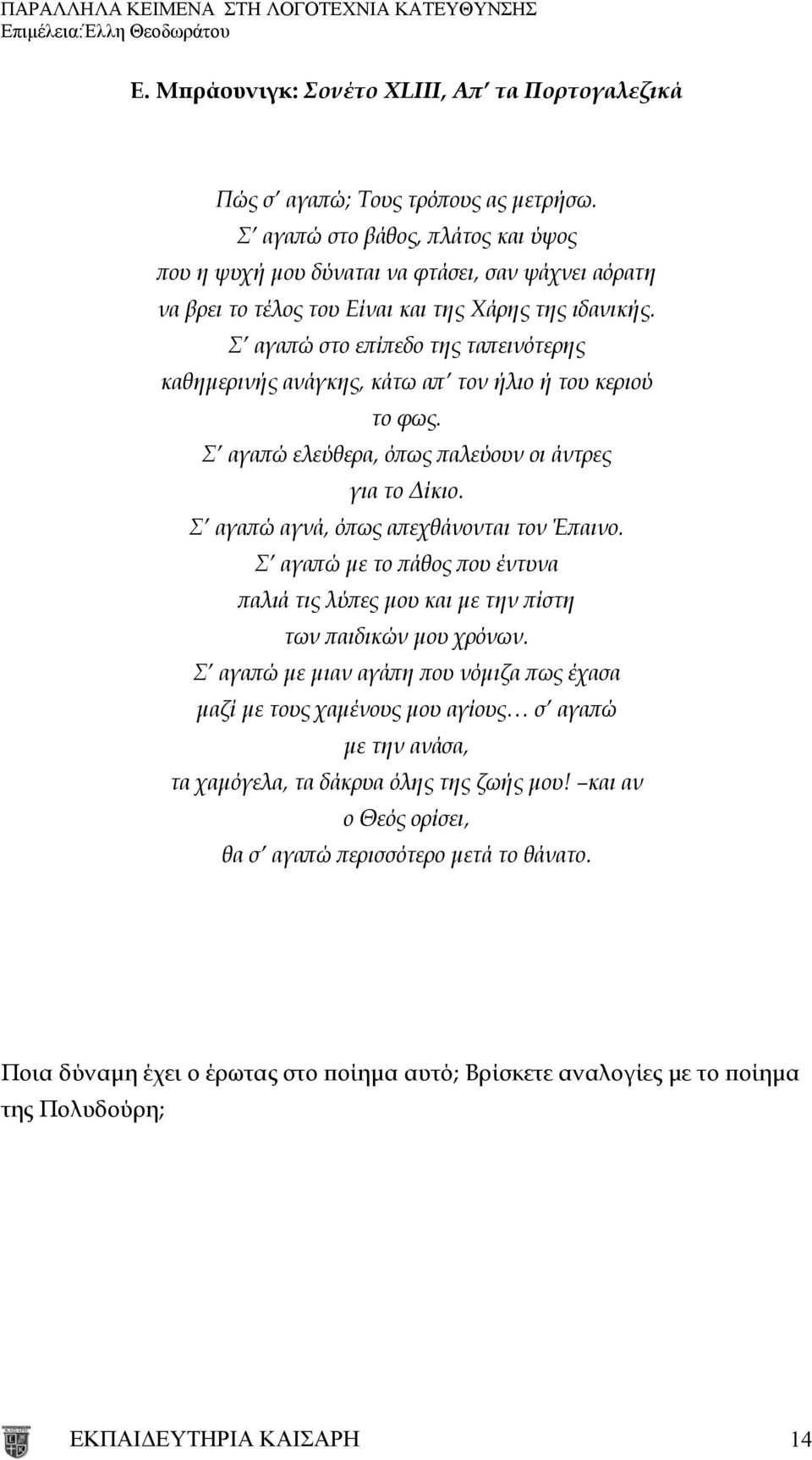 Σ αγαπώ στο επίπεδο της ταπεινότερης καθημερινής ανάγκης, κάτω απ τον ήλιο ή του κεριού το φως. Σ αγαπώ ελεύθερα, όπως παλεύουν οι άντρες για το Δίκιο. Σ αγαπώ αγνά, όπως απεχθάνονται τον Έπαινο.