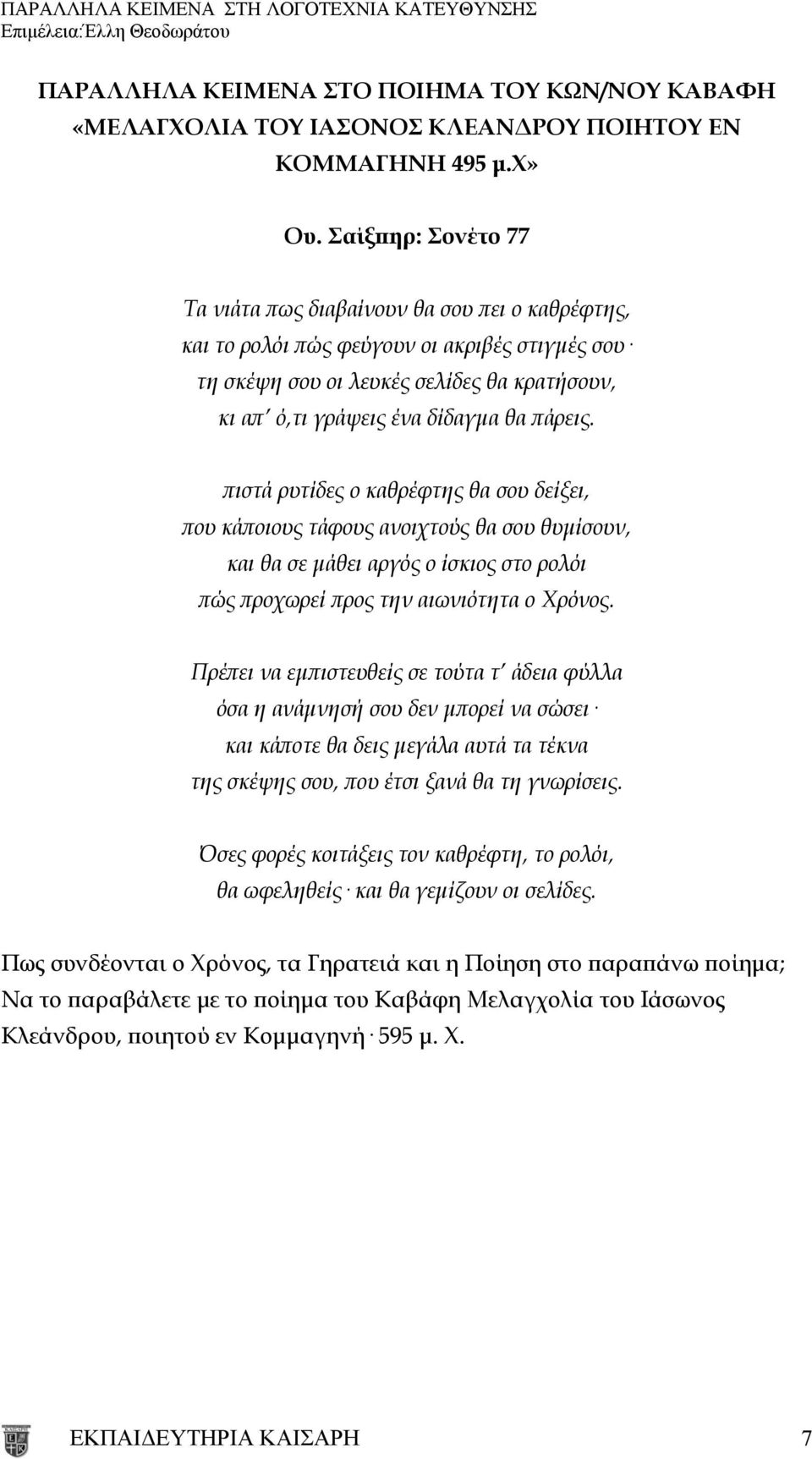 πάρεις. πιστά ρυτίδες ο καθρέφτης θα σου δείξει, που κάποιους τάφους ανοιχτούς θα σου θυμίσουν, και θα σε μάθει αργός ο ίσκιος στο ρολόι πώς προχωρεί προς την αιωνιότητα ο Χρόνος.