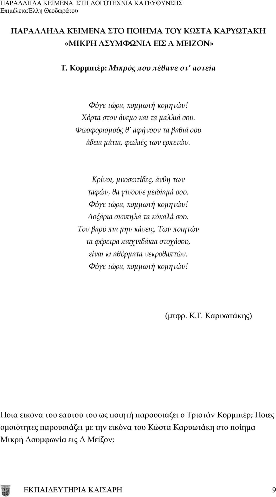 Φύγε τώρα, κομμωτή κομητών! Δοξάρια σιωπηλά τα κόκαλά σου. Τον βαρύ πια μην κάνεις. Των ποιητών τα φέρετρα παιχνιδάκια στοχάσου, είναι κι αθύρματα νεκροθαπτών.