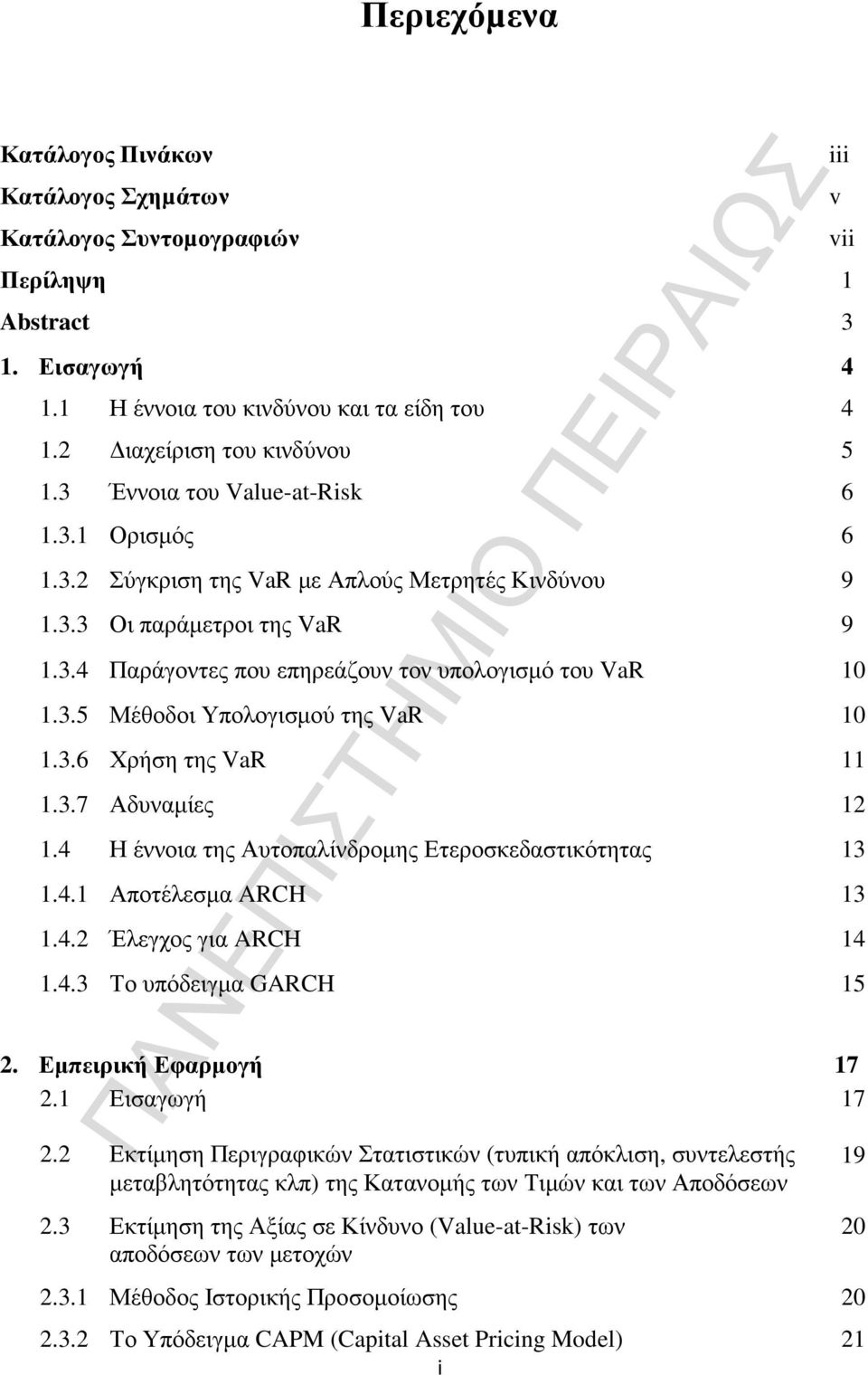 3.6 Χρήση της VaR 11 1.3.7 Αδυναµίες 12 1.4 Η έννοια της Αυτοπαλίνδροµης Ετεροσκεδαστικότητας 13 1.4.1 Αποτέλεσµα ARCH 13 1.4.2 Έλεγχος για ARCH 14 1.4.3 Το υπόδειγµα GARCH 15 2.