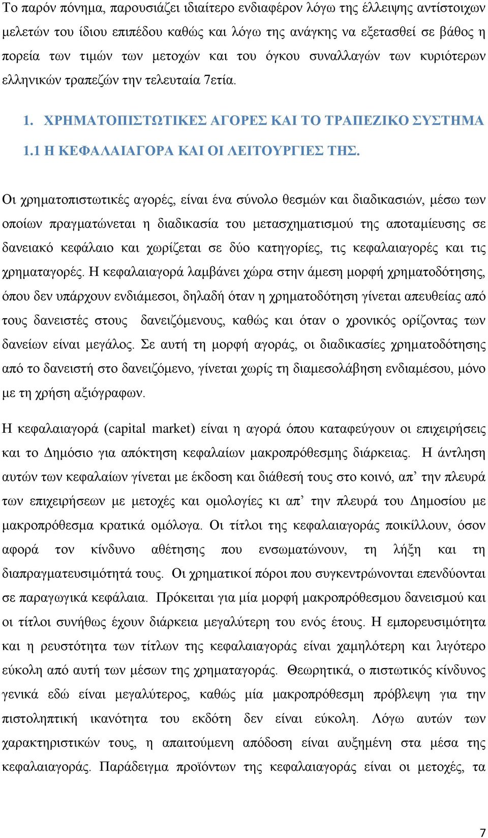 Οι χρηματοπιστωτικές αγορές, είναι ένα σύνολο θεσμών και διαδικασιών, μέσω των οποίων πραγματώνεται η διαδικασία του μετασχηματισμού της αποταμίευσης σε δανειακό κεφάλαιο και χωρίζεται σε δύο