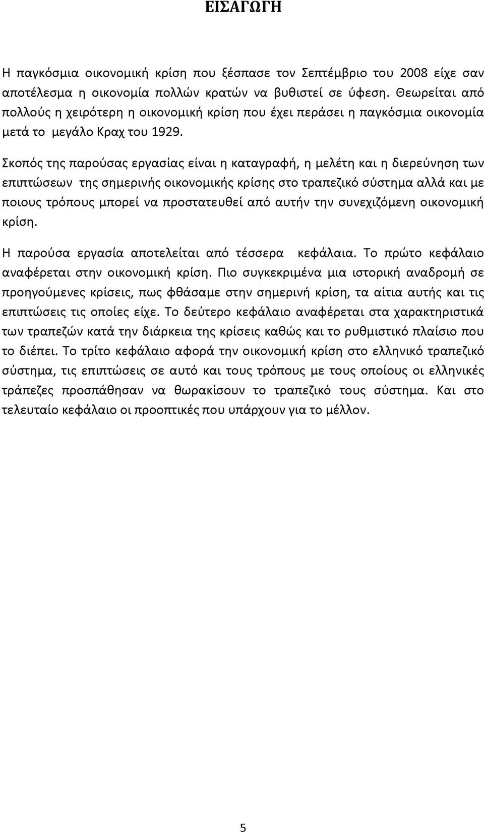 Σκοπός της παρούσας εργασίας είναι η καταγραφή, η μελέτη και η διερεύνηση των επιπτώσεων της σημερινής οικονομικής κρίσης στο τραπεζικό σύστημα αλλά και με ποιους τρόπους μπορεί να προστατευθεί από