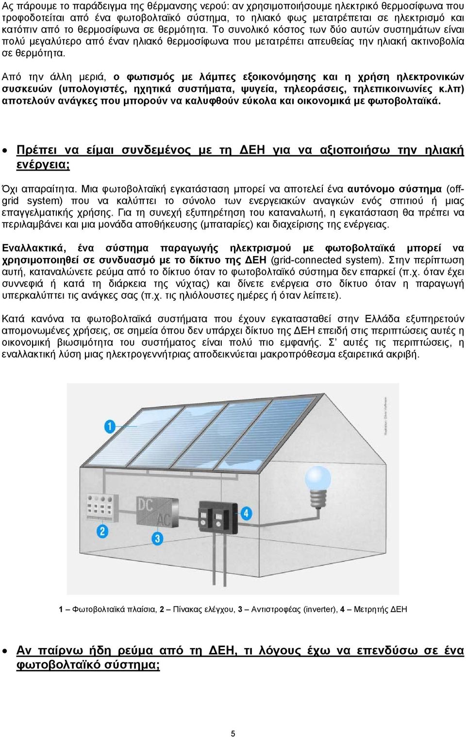 Από την άλλη µεριά, ο φωτισµός µε λάµπες εξοικονόµησης και η χρήση ηλεκτρονικών συσκευών (υπολογιστές, ηχητικά συστήµατα, ψυγεία, τηλεοράσεις, τηλεπικοινωνίες κ.