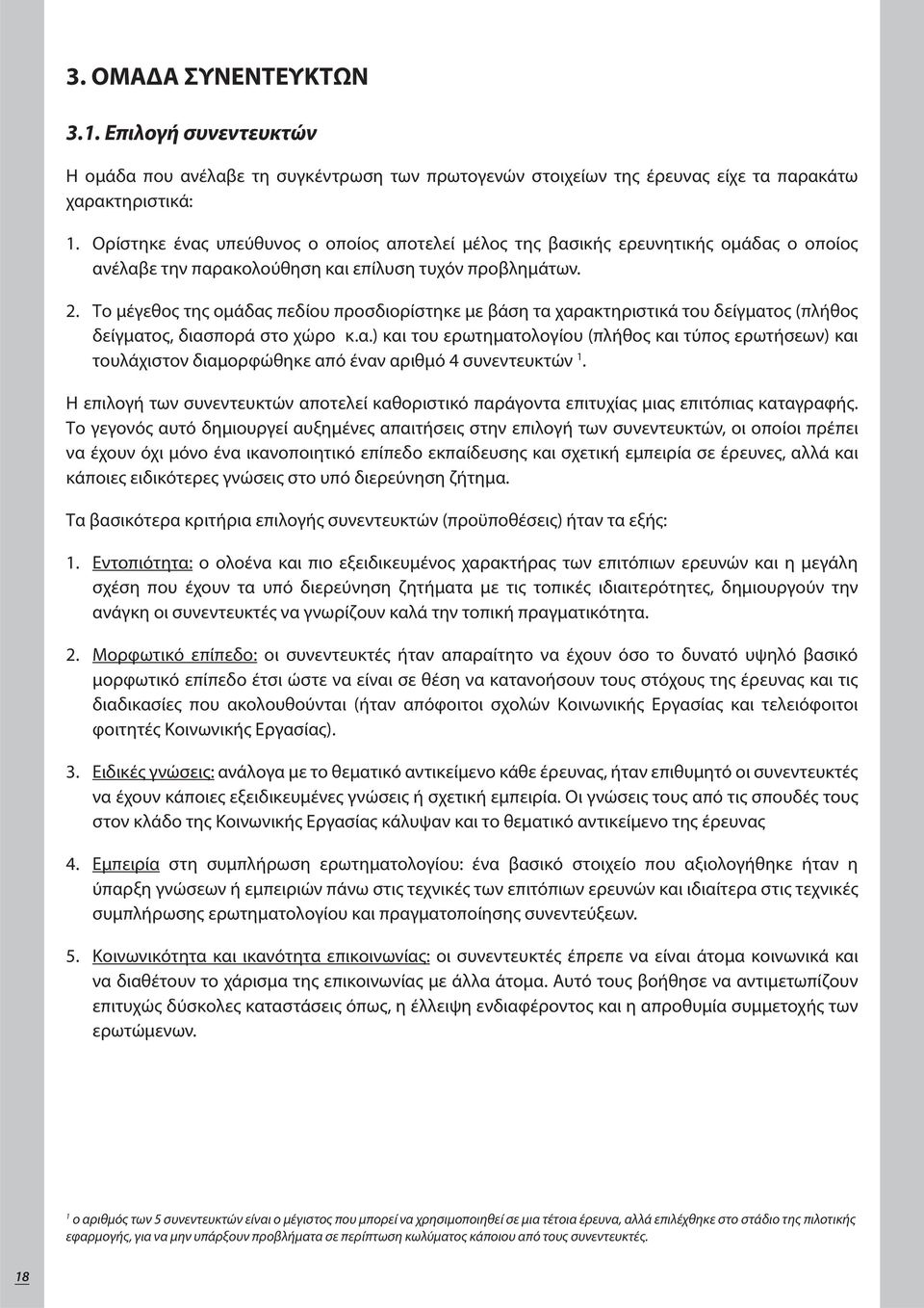 Το μέγεθος της ομάδας πεδίου προσδιορίστηκε με βάση τα χαρακτηριστικά του δείγματος (πλήθος δείγματος, διασπορά στο χώρο κ.α.) και του ερωτηματολογίου (πλήθος και τύπος ερωτήσεων) και τουλάχιστον διαμορφώθηκε από έναν αριθμό 4 συνεντευκτών 1.