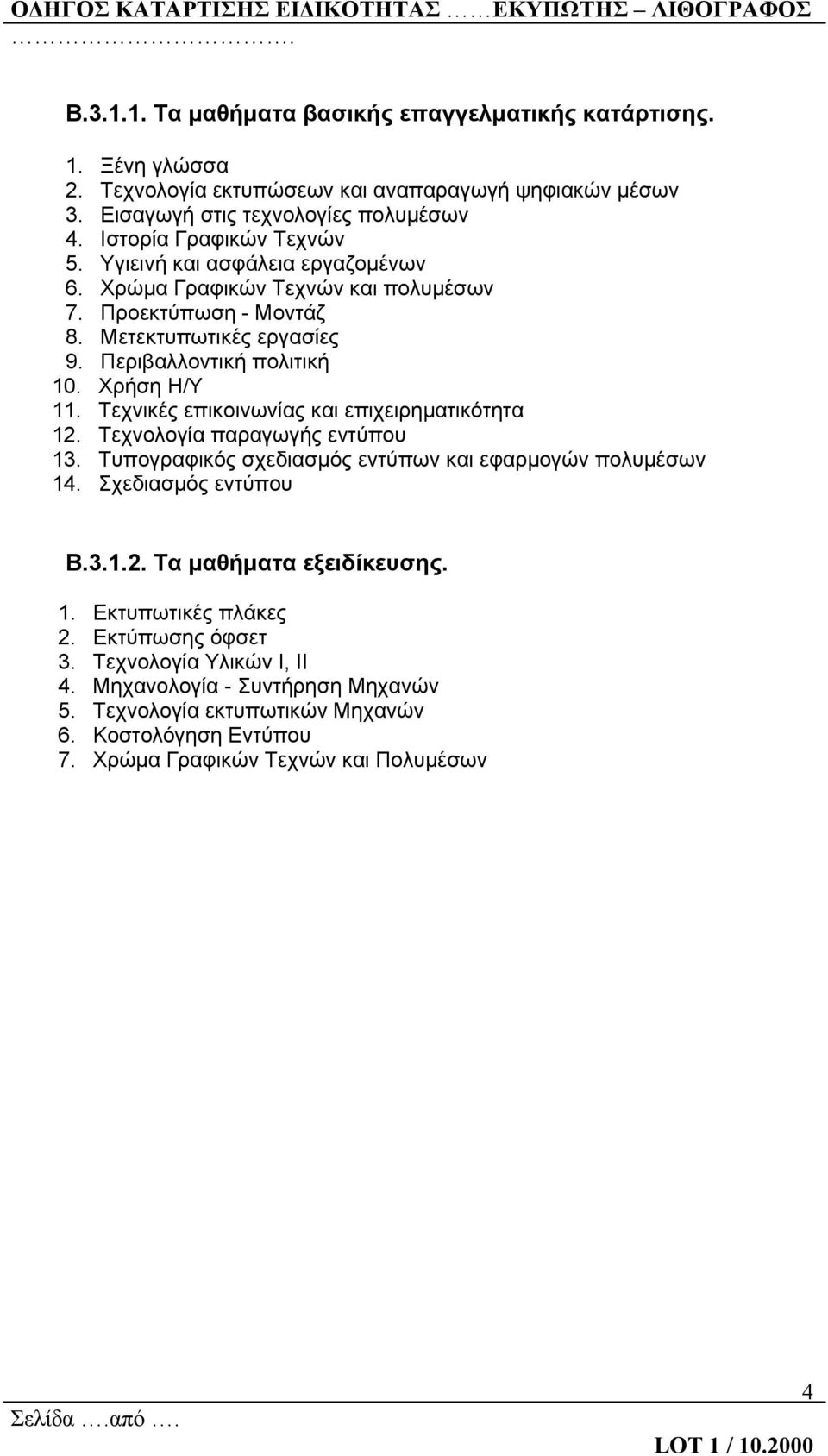 Χρήση Η/Υ 11. Τεχνικές επικοινωνίας και επιχειρηματικότητα 12. Τεχνολογία παραγωγής εντύπου 13. Τυπογραφικός σχεδιασμός εντύπων και εφαρμογών πολυμέσων 14. Σχεδιασμός εντύπου Β.3.1.2. Τα μαθήματα εξειδίκευσης.