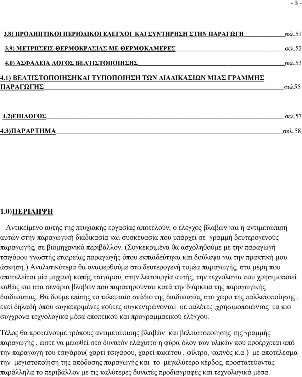 0)ΠΕΡΙΛΗΨΗ Αντικείμενο αυτής της πτυχιακής εργασίας αποτελούν, ο έλεγχος βλαβών και η αντιμετώπιση αυτών στην παραγωγική διαδικασία και συσκευασία που υπάρχει σε γραμμή δευτερογενούς παραγωγής, σε