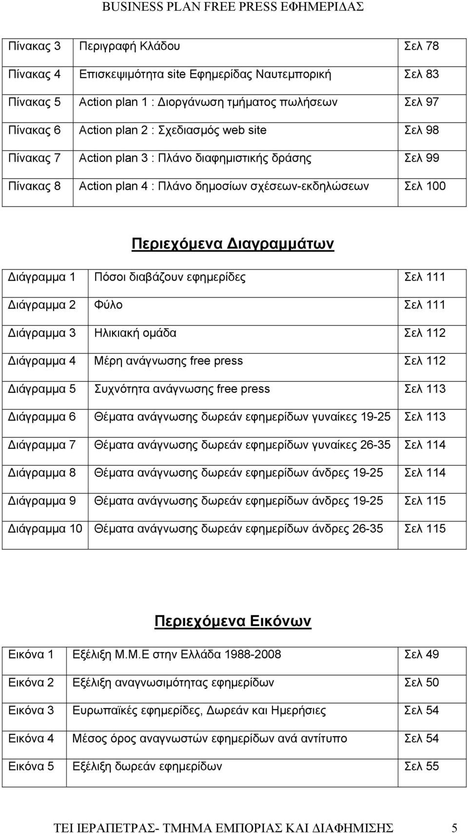 εφημερίδες Σελ 111 ιάγραμμα 2 Φύλο Σελ 111 ιάγραμμα 3 Ηλικιακή ομάδα Σελ 112 ιάγραμμα 4 Μέρη ανάγνωσης free press Σελ 112 ιάγραμμα 5 Συχνότητα ανάγνωσης free press Σελ 113 ιάγραμμα 6 Θέματα ανάγνωσης