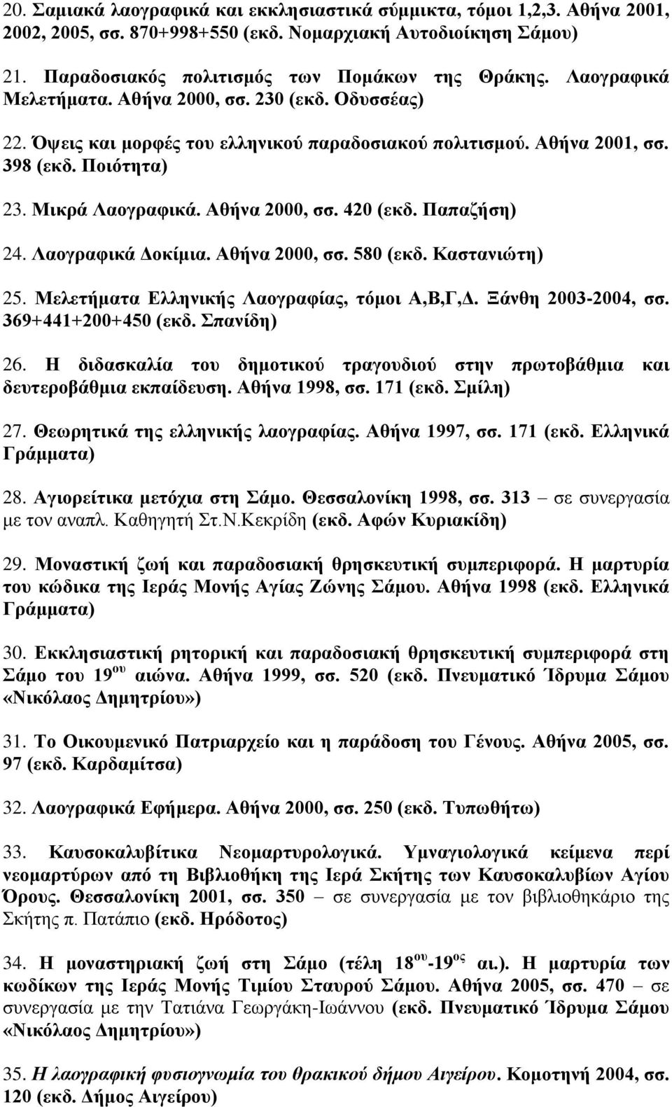 Παπαζήση) 24. Λαογραφικά Δοκίμια. Αθήνα 2000, σσ. 580 (εκδ. Καστανιώτη) 25. Μελετήματα Ελληνικής Λαογραφίας, τόμοι Α,Β,Γ,Δ. Ξάνθη 2003-2004, σσ. 369+441+200+450 (εκδ. Σπανίδη) 26.