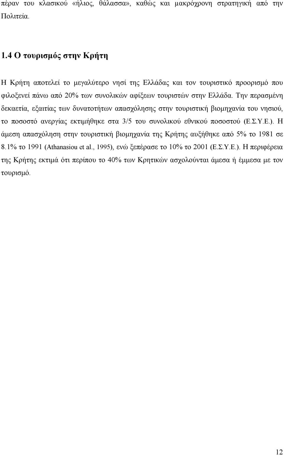 Την περασμένη δεκαετία, εξαιτίας των δυνατοτήτων απασχόλησης στην τουριστική βιομηχανία του νησιού, το ποσοστό ανεργίας εκτιμήθηκε στα 3/5 του συνολικού εθνικού ποσοστού (Ε.Σ.Υ.Ε.).