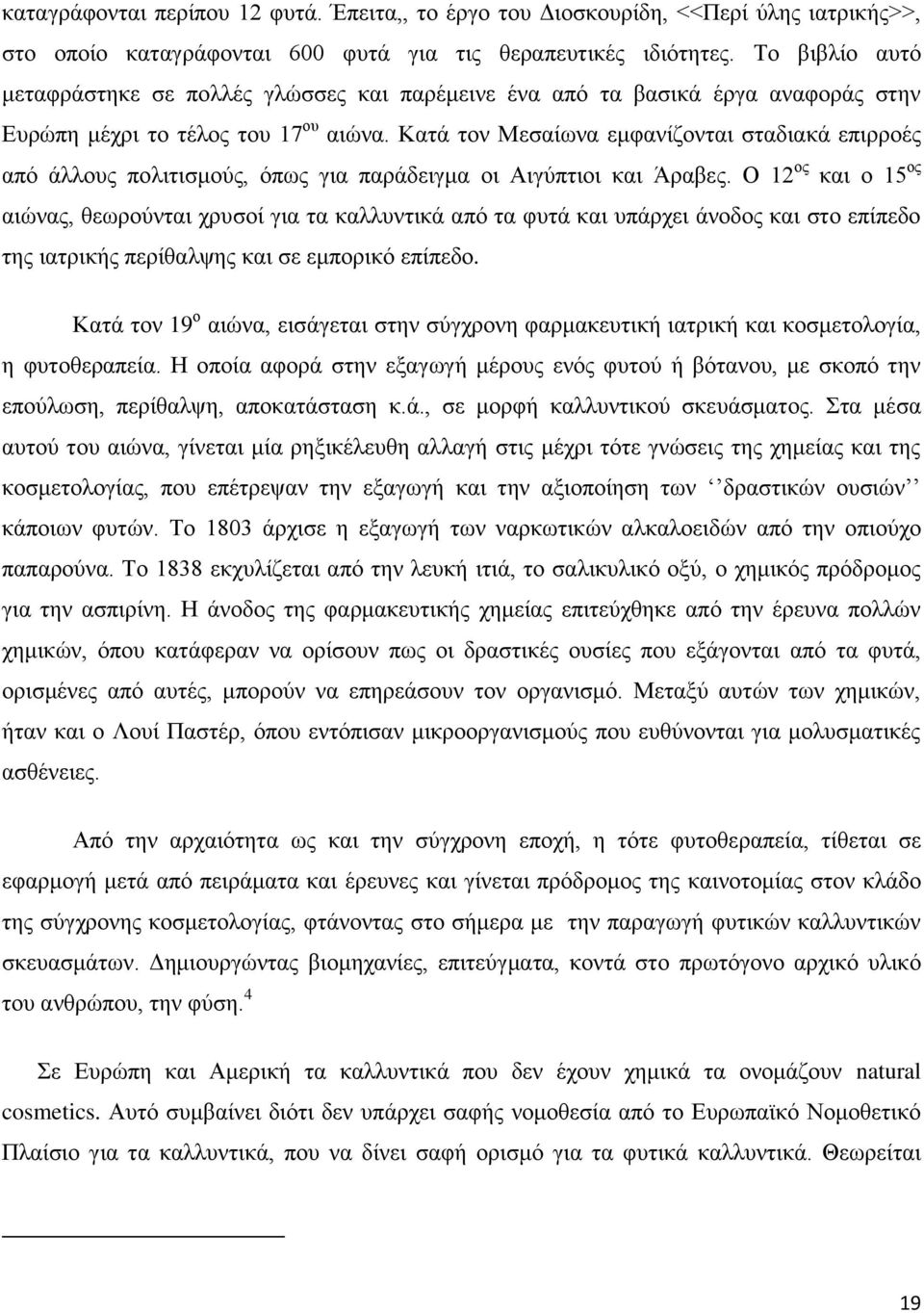 Κατά τον Μεσαίωνα εμφανίζονται σταδιακά επιρροές από άλλους πολιτισμούς, όπως για παράδειγμα οι Αιγύπτιοι και Άραβες.