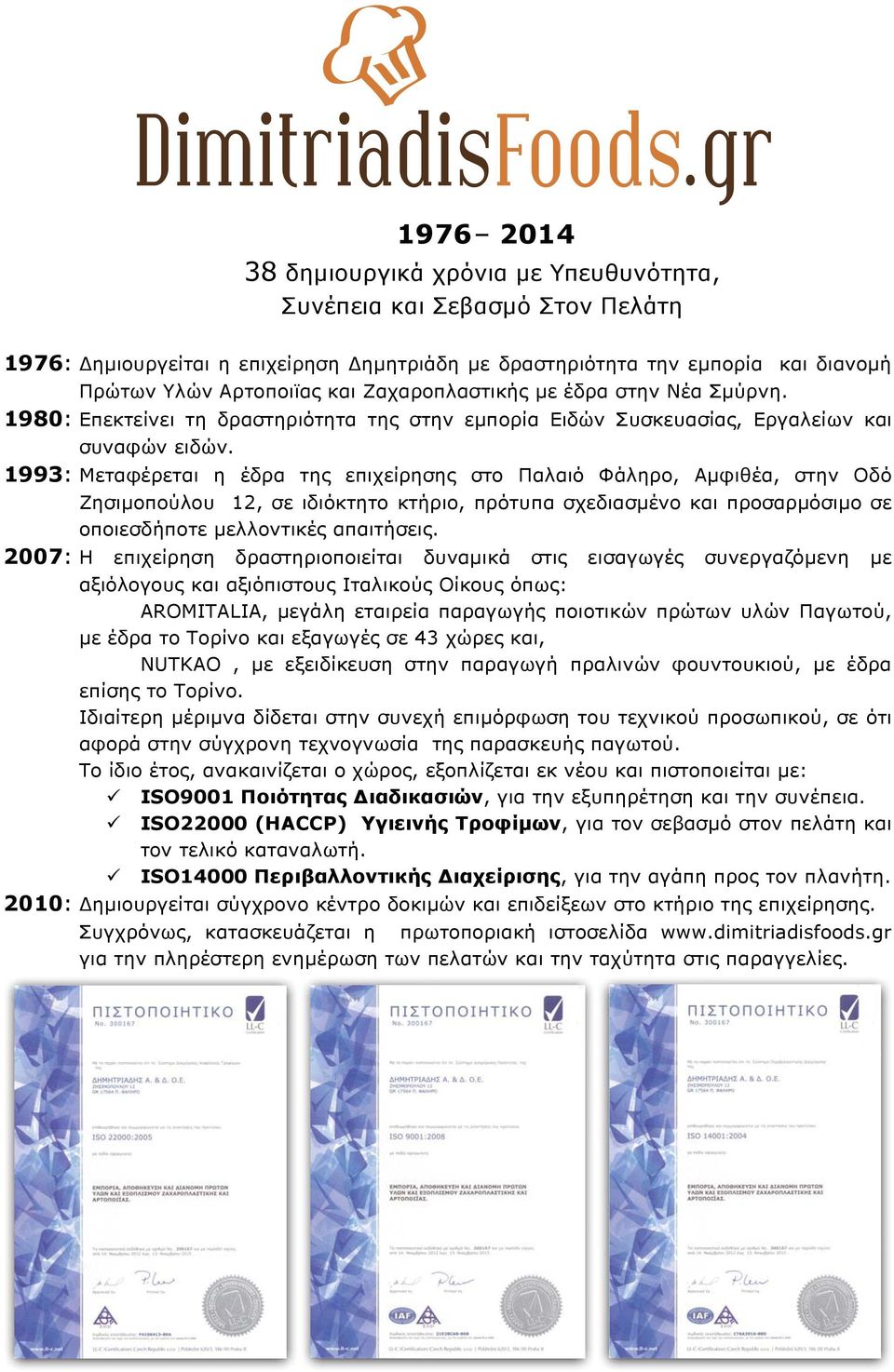 1993: Μεταφέρεται η έδρα της επιχείρησης στο Παλαιό Φάληρο, Αμφιθέα, στην Οδό Ζησιμοπούλου 12, σε ιδιόκτητο κτήριο, πρότυπα σχεδιασμένο και προσαρμόσιμο σε οποιεσδήποτε μελλοντικές απαιτήσεις.