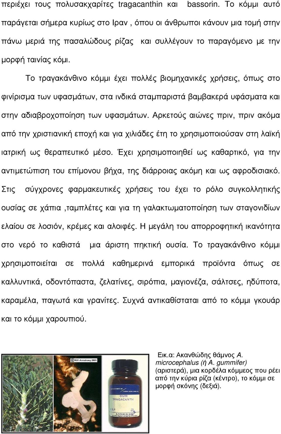 Το τραγακάνθινο κόµµι έχει πολλές βιοµηχανικές χρήσεις, όπως στο φινίρισµα των υφασµάτων, στα ινδικά σταµπαριστά βαµβακερά υφάσµατα και στην αδιαβροχοποίηση των υφασµάτων.