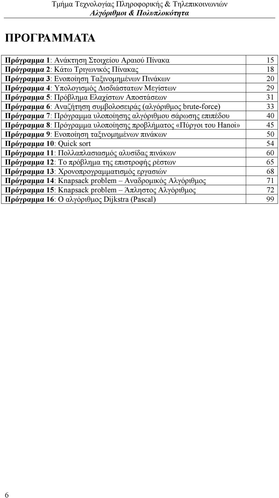 αλγόριθμου σάρωσης επιπέδου 40 Πρόγραμμα 8: Πρόγραμμα υλοποίησης προβλήματος «Πύργοι του Hanoi» 45 Πρόγραμμα 9: Ενοποίηση ταξινομημένων πινάκων 50 Πρόγραμμα 10: Quick sort 54 Πρόγραμμα 11: