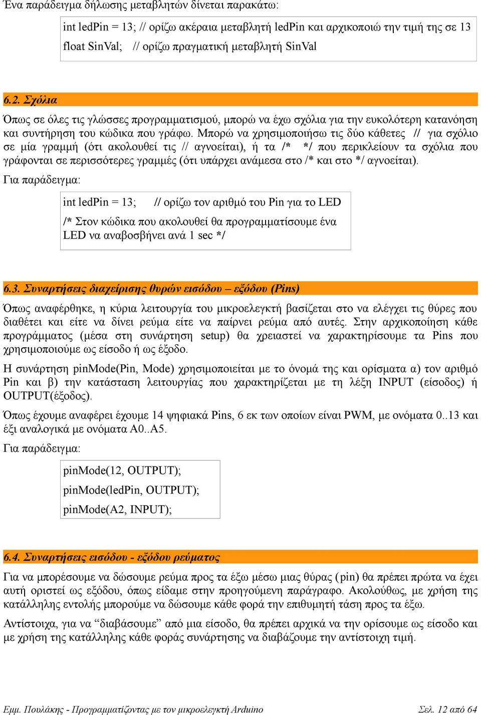 Μπορώ να χρησιμοποιήσω τις δύο κάθετες // για σχόλιο σε μία γραμμή (ότι ακολουθεί τις // αγνοείται), ή τα /* */ που περικλείουν τα σχόλια που γράφονται σε περισσότερες γραμμές (ότι υπάρχει ανάμεσα