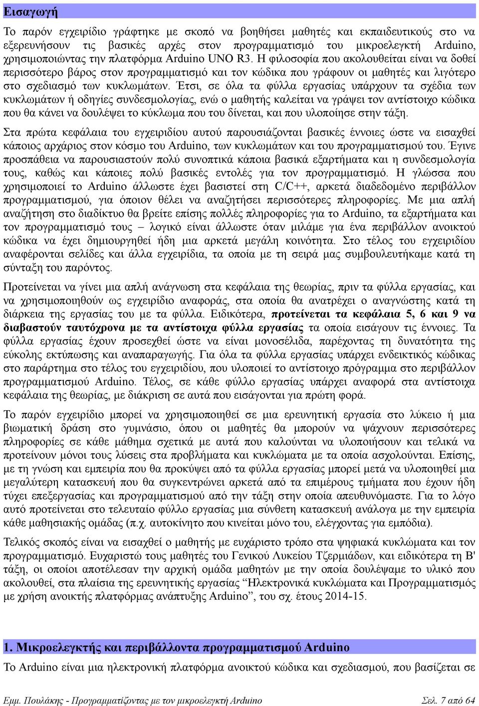 Έτσι, σε όλα τα φύλλα εργασίας υπάρχουν τα σχέδια των κυκλωμάτων ή οδηγίες συνδεσμολογίας, ενώ ο μαθητής καλείται να γράψει τον αντίστοιχο κώδικα που θα κάνει να δουλέψει το κύκλωμα που του δίνεται,