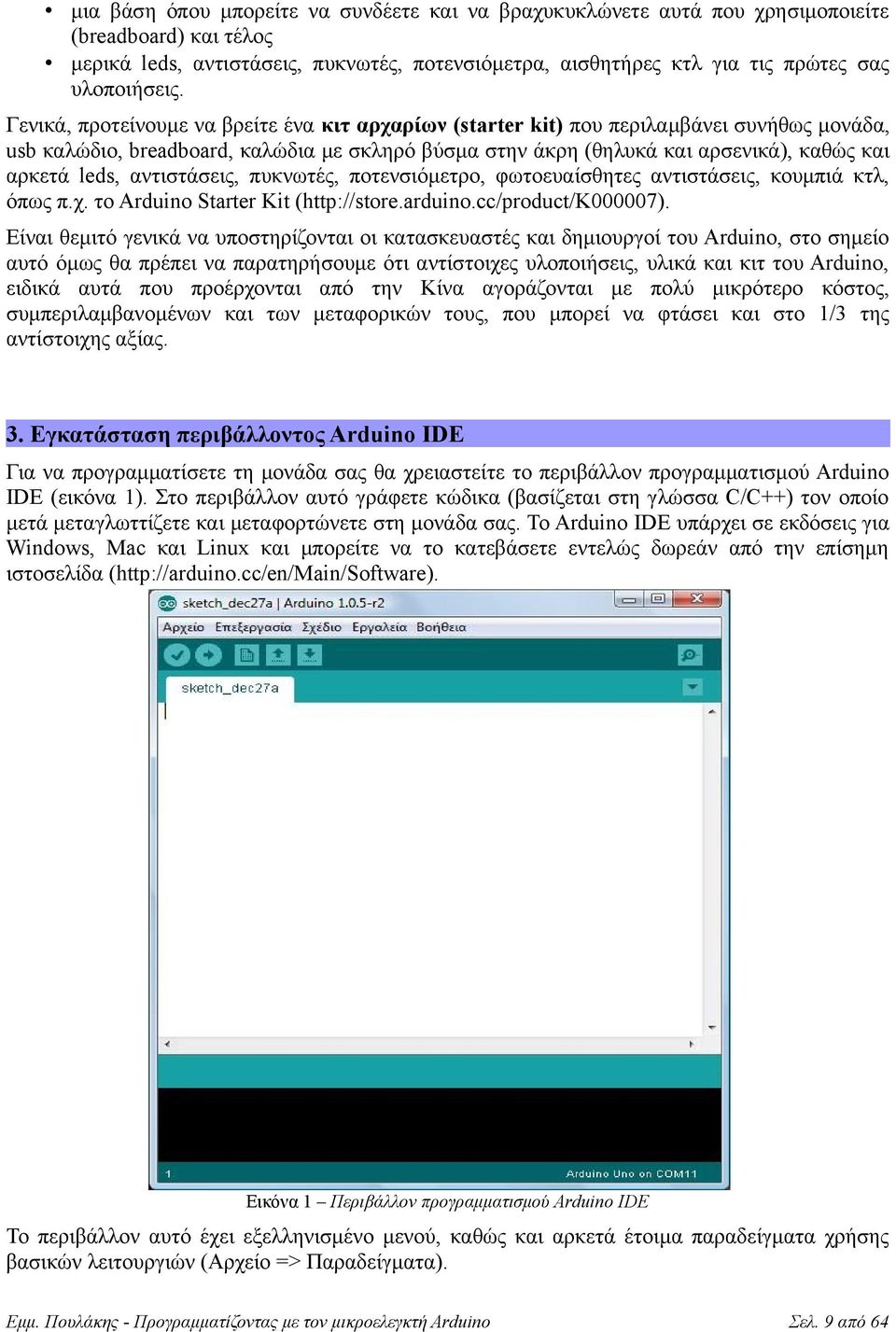 Γενικά, προτείνουμε να βρείτε ένα κιτ αρχαρίων (starter kit) που περιλαμβάνει συνήθως μονάδα, usb καλώδιο, breadboard, καλώδια με σκληρό βύσμα στην άκρη (θηλυκά και αρσενικά), καθώς και αρκετά leds,