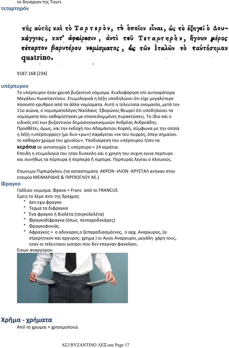 Aυτή η τελευταία ονομασία, μετά τον 11ο αιώνα, ο νομισματολόγος Nίκόλαος Σβορώνος θεωρεί ότι υποδηλώνει τα νομίσματα που καθαρίστηκαν με επανειλημμένες πυρακτώσεις.