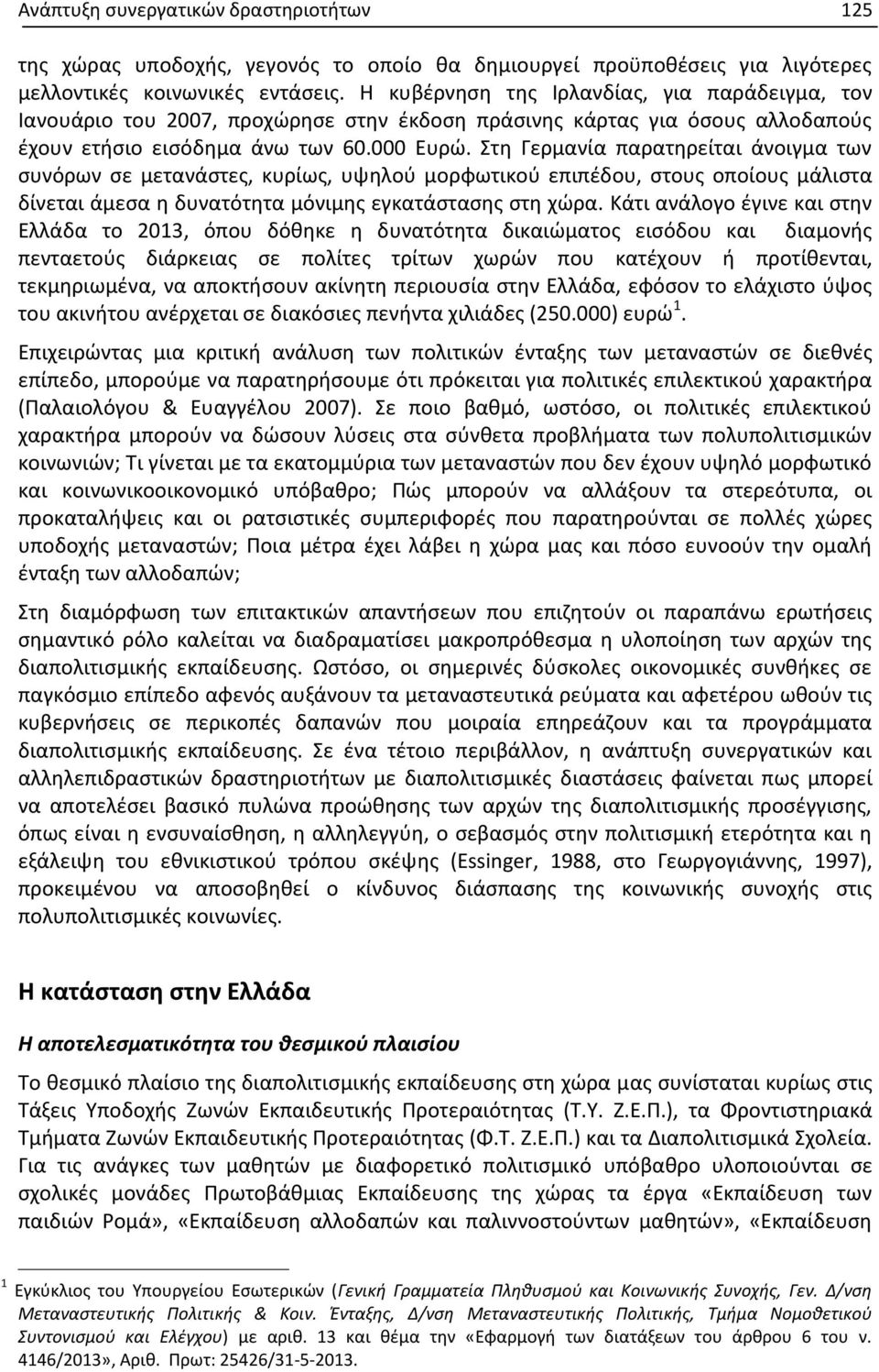 Στη Γερμανία παρατηρείται άνοιγμα των συνόρων σε μετανάστες, κυρίως, υψηλού μορφωτικού επιπέδου, στους οποίους μάλιστα δίνεται άμεσα η δυνατότητα μόνιμης εγκατάστασης στη χώρα.