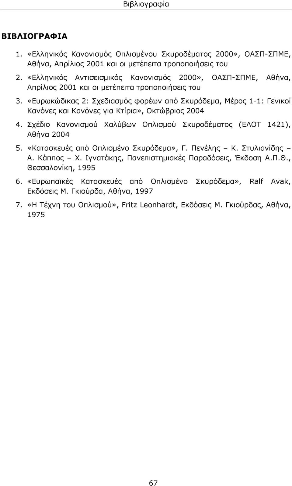 «Ευρωκώδικας 2: Σχεδιασμός φορέων από Σκυρόδεμα, Μέρος 1-1: Γενικοί Κανόνες και Κανόνες για Κτίρια», Οκτώβριος 2004 4. Σχέδιο Κανονισμού Χαλύβων Οπλισμού Σκυροδέματος (ΕΛΟΤ 1421), Αθήνα 2004 5.