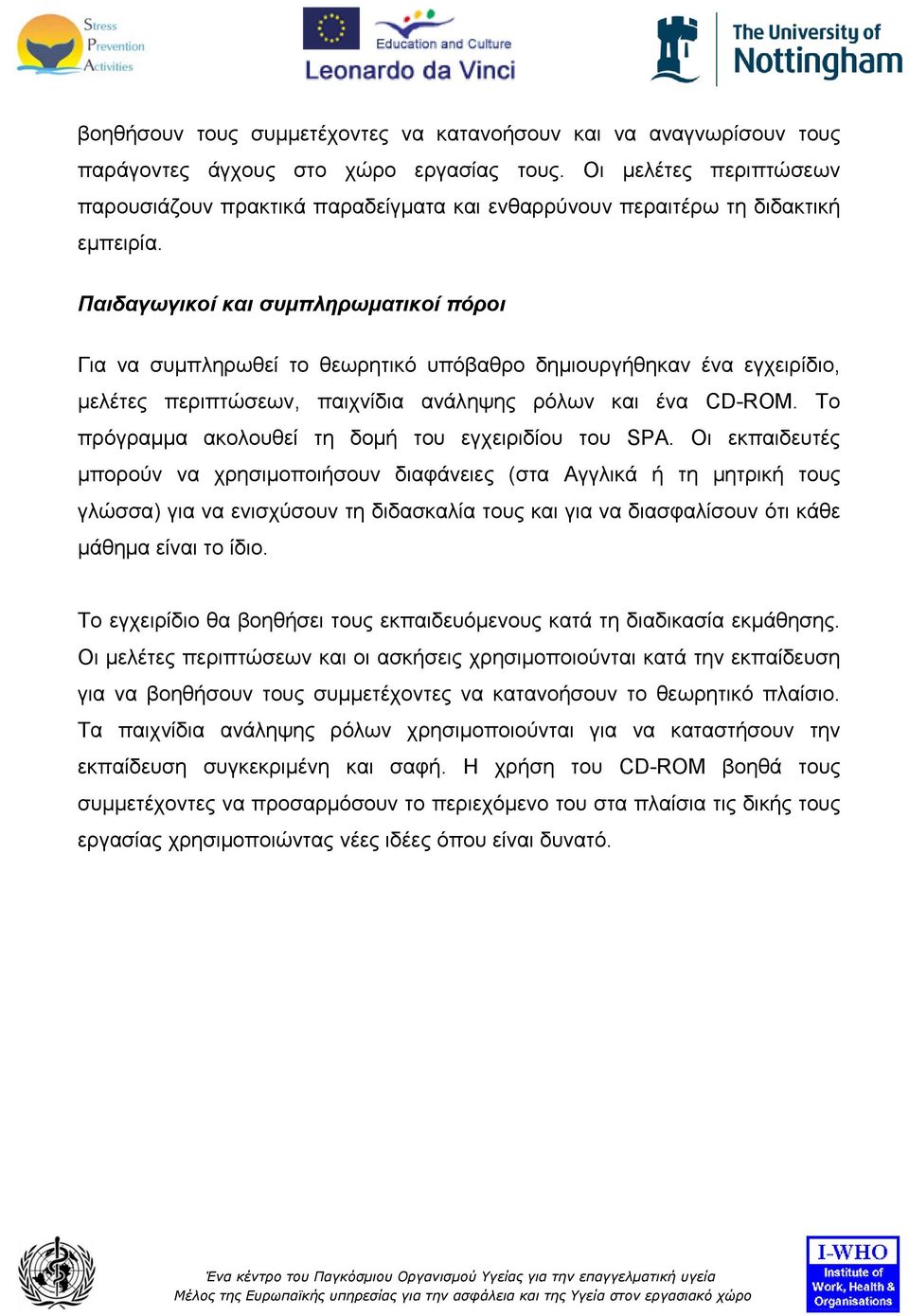 Παιδαγωγικοί και συμπληρωματικοί πόροι Για να συμπληρωθεί το θεωρητικό υπόβαθρο δημιουργήθηκαν ένα εγχειρίδιο, μελέτες περιπτώσεων, παιχνίδια ανάληψης ρόλων και ένα CD-ROM.