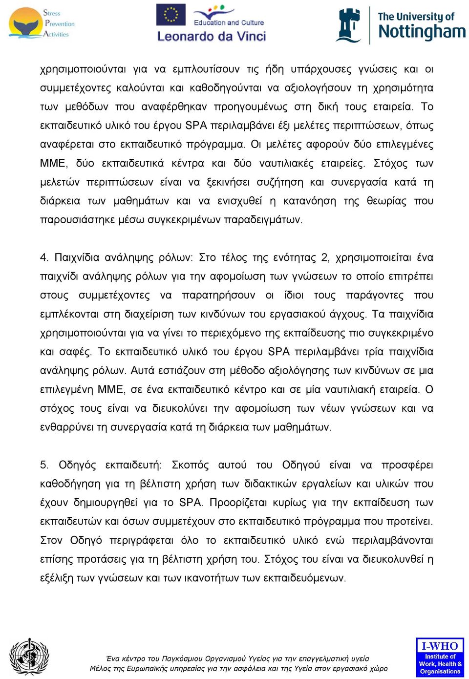 Οι μελέτες αφορούν δύο επιλεγμένες ΜΜΕ, δύο εκπαιδευτικά κέντρα και δύο ναυτιλιακές εταιρείες.