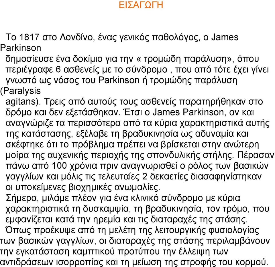 Έτσι ο James Parkinson, αν και αναγνώριζε τα περισσότερα από τα κύρια χαρακτηριστικά αυτής της κατάστασης, εξέλαβε τη βραδυκινησία ως αδυναμία και σκέφτηκε ότι το πρόβλημα πρέπει να βρίσκεται στην