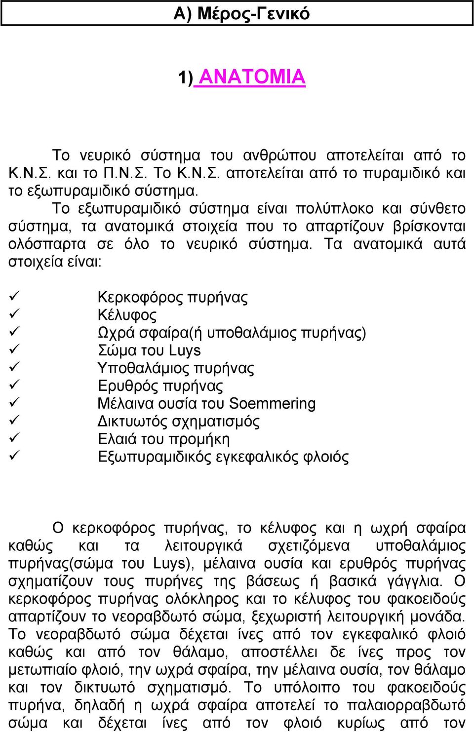 Τα ανατομικά αυτά στοιχεία είναι: Κερκοφόρος πυρήνας Κέλυφος Ωχρά σφαίρα(ή υποθαλάμιος πυρήνας) Σώμα του Luys Υποθαλάμιος πυρήνας Ερυθρός πυρήνας Μέλαινα ουσία του Soemmering Δικτυωτός σχηματισμός