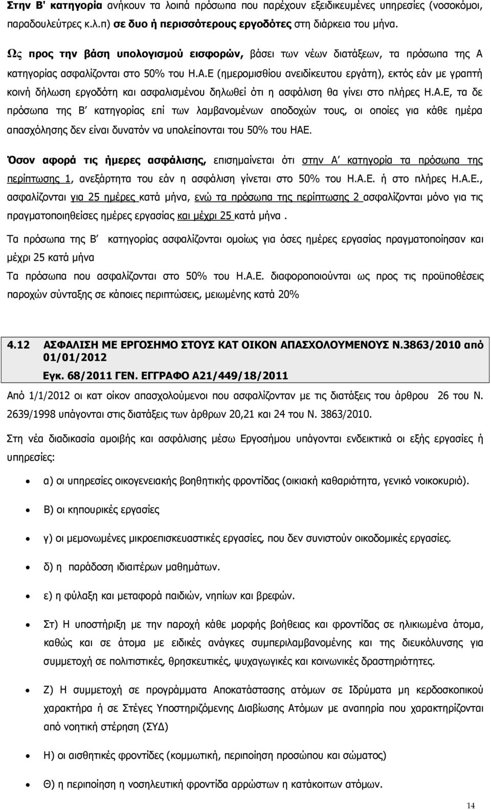 κατηγορίας ασφαλίζονται στο 50% του Η.Α.Ε (ημερομισθίου ανειδίκευτου εργάτη), εκτός εάν με γραπτή κοινή δήλωση εργοδότη και ασφαλισμένου δηλωθεί ότι η ασφάλιση θα γίνει στο πλήρες Η.Α.Ε, τα δε πρόσωπα της Β κατηγορίας επί των λαμβανομένων αποδοχών τους, οι οποίες για κάθε ημέρα απασχόλησης δεν είναι δυνατόν να υπολείπονται του 50% του ΗΑΕ.