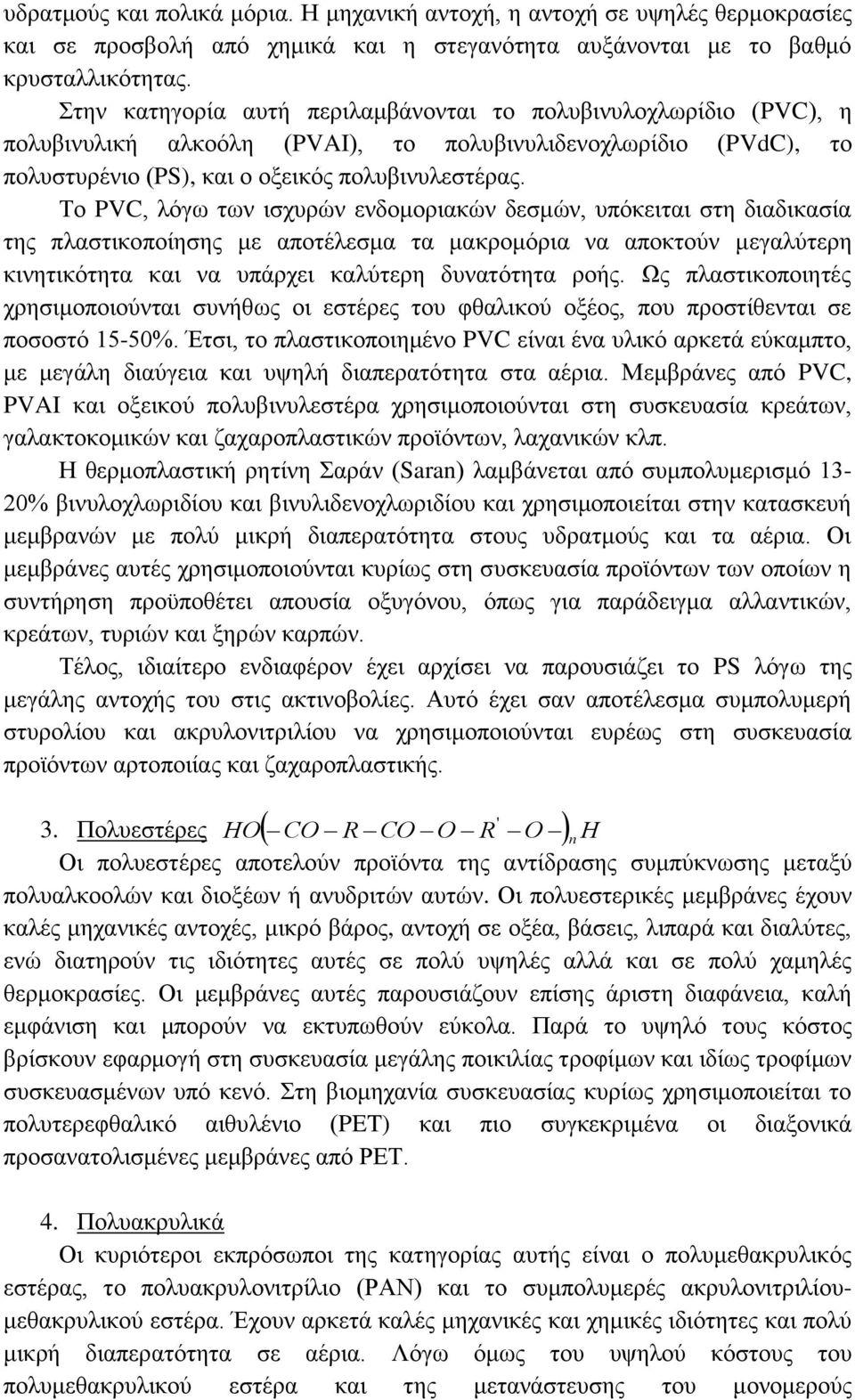 Το PVC, λόγω των ισχυρών ενδομοριακών δεσμών, υπόκειται στη διαδικασία της πλαστικοποίησης με αποτέλεσμα τα μακρομόρια να αποκτούν μεγαλύτερη κινητικότητα και να υπάρχει καλύτερη δυνατότητα ροής.