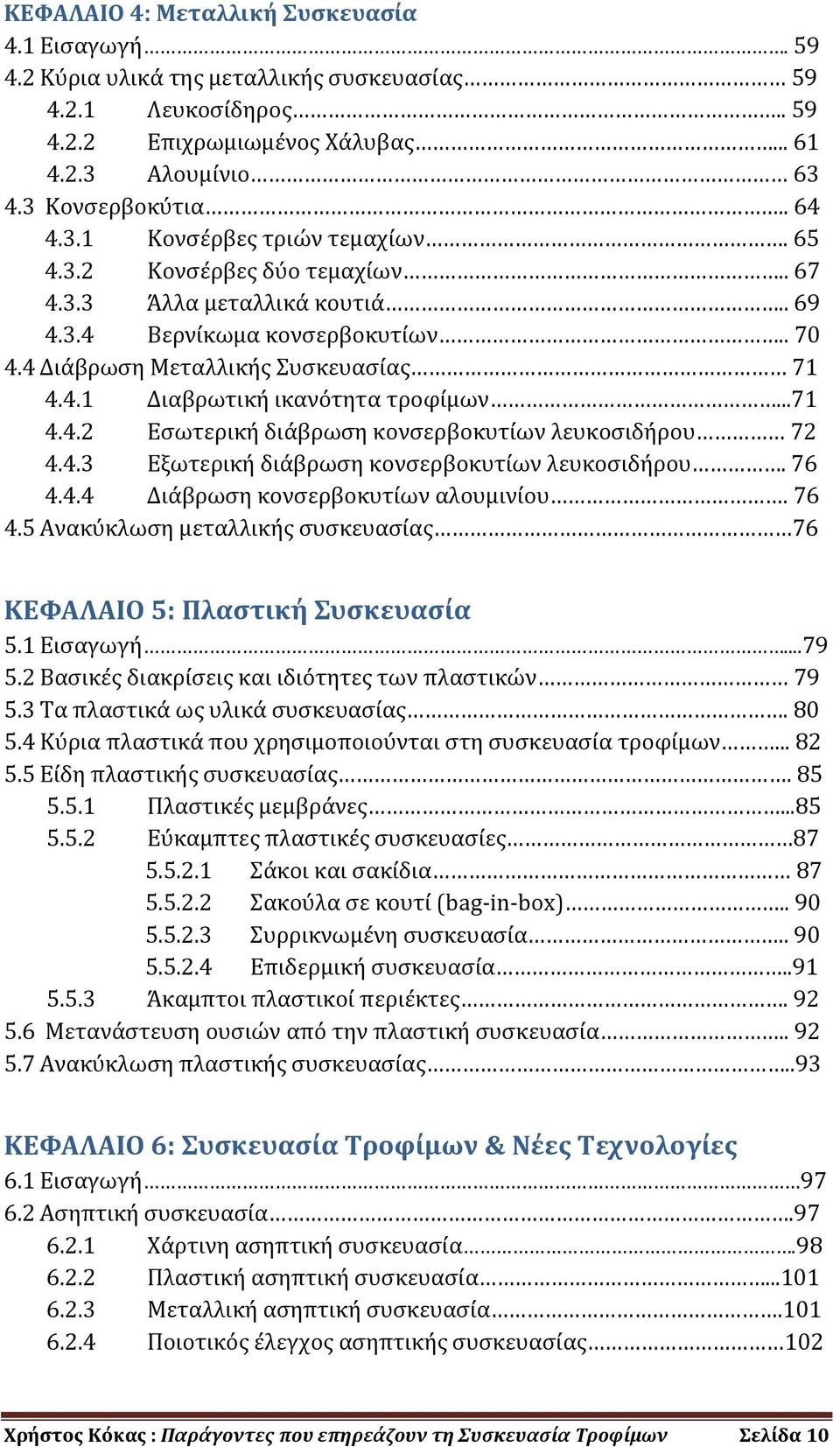 ..71 4.4.2 Εσωτερική διάβρωση κονσερβοκυτίων λευκοσιδήρου 72 4.4.3 Εξωτερική διάβρωση κονσερβοκυτίων λευκοσιδήρου. 76 4.4.4 Διάβρωση κονσερβοκυτίων αλουμινίου. 76 4.5 Ανακύκλωση μεταλλικής συσκευασίας 76 ΚΕΦΑΛΑΙΟ 5: Πλαστική Συσκευασία 5.