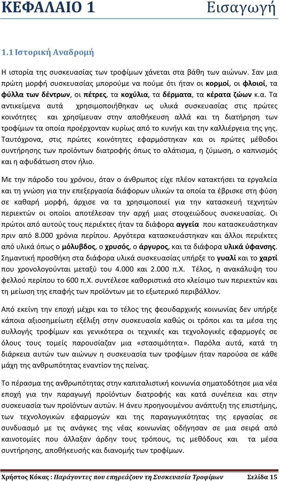 υλικά συσκευασίας στις πρώτες κοινότητες και χρησίμευαν στην αποθήκευση αλλά και τη διατήρηση των τροφίμων τα οποία προέρχονταν κυρίως από το κυνήγι και την καλλιέργεια της γης.