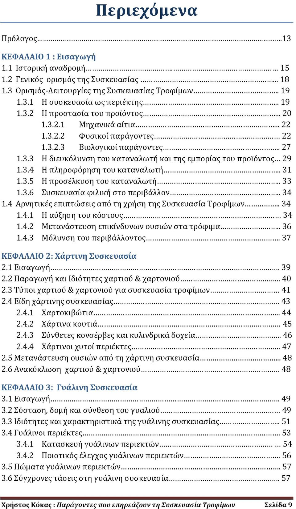 3.4 Η πληροφόρηση του καταναλωτή.. 31 1.3.5 Η προσέλκυση του καταναλωτή.. 33 1.3.6 Συσκευασία φιλική στο περιβάλλον.. 34 1.4 Αρνητικές επιπτώσεις από τη χρήση της Συσκευασία Τροφίμων.. 34 1.4.1 Η αύξηση του κόστους 34 1.