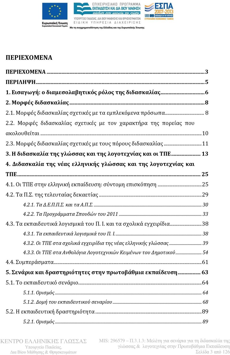 Διδασκαλία της νέας ελληνικής γλώσσας και της λογοτεχνίας και ΤΠΕ... 25 4.1. Οι ΤΠΕ στην ελληνική εκπαίδευση: σύντομη επισκόπηση... 25 4.2. Τα Π.Σ. της τελευταίας δεκαετίας... 29 4.2.1. Τα Δ.Ε.Π.Π.Σ. και τα Α.