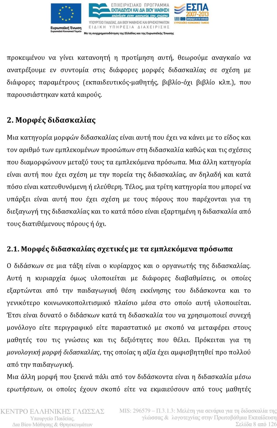 Μορφές διδασκαλίας Μια κατηγορία μορφών διδασκαλίας είναι αυτή που έχει να κάνει με το είδος και τον αριθμό των εμπλεκομένων προσώπων στη διδασκαλία καθώς και τις σχέσεις που διαμορφώνουν μεταξύ τους