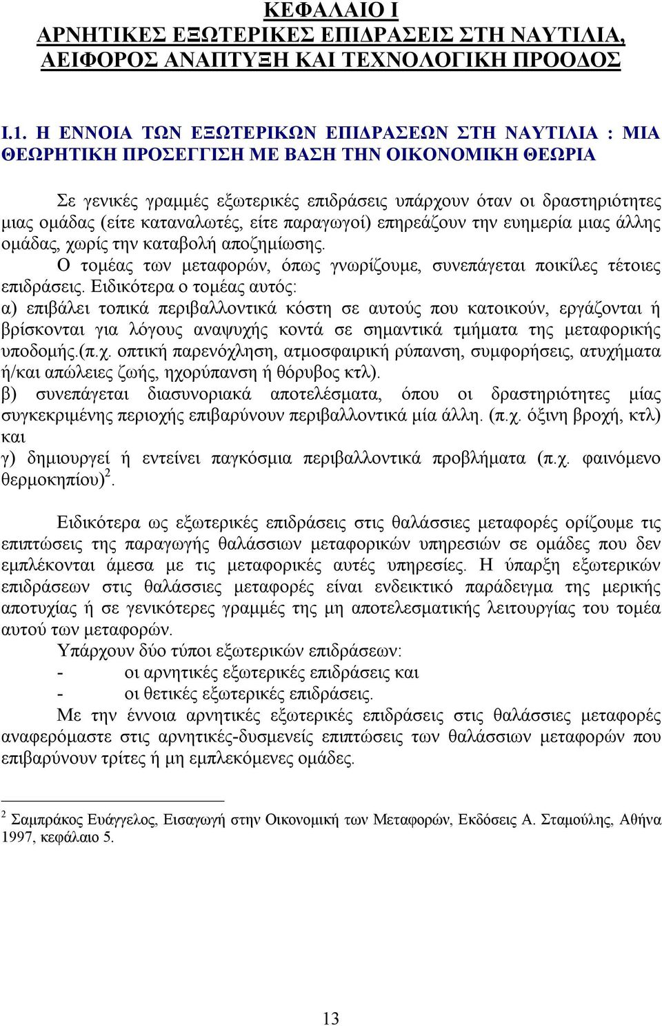 καταναλωτές, είτε παραγωγοί) επηρεάζουν την ευημερία μιας άλλης ομάδας, χωρίς την καταβολή αποζημίωσης. Ο τομέας των μεταφορών, όπως γνωρίζουμε, συνεπάγεται ποικίλες τέτοιες επιδράσεις.