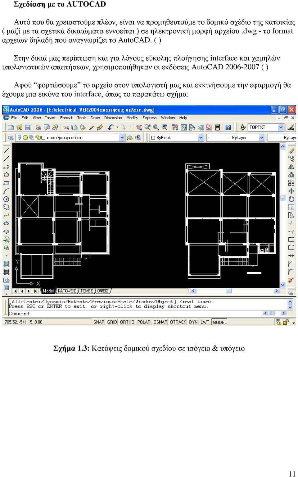 ( ) Στην δικιά μας περίπτωση και για λόγους εύκολης πλοήγησης interface και χαμηλών υπολογιστικών απαιτήσεων, χρησιμοποιήθηκαν οι εκδόσεις AutoCAD